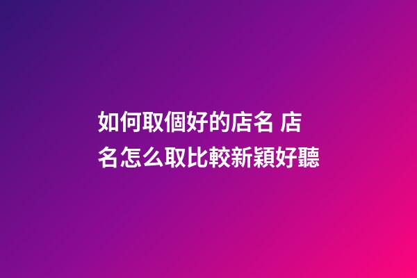 如何取個好的店名 店名怎么取比較新穎好聽-第1張-店鋪起名-玄機派